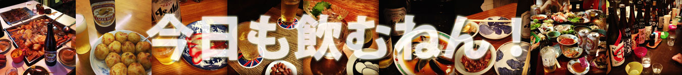 今日も飲むねん飲み歩くねん。